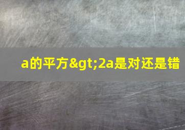 a的平方>2a是对还是错